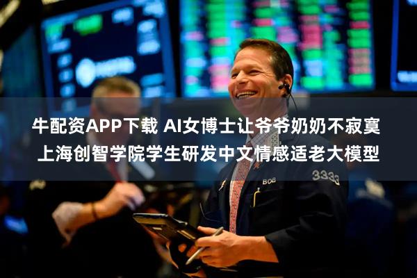 牛配资APP下载 AI女博士让爷爷奶奶不寂寞 上海创智学院学生研发中文情感适老大模型