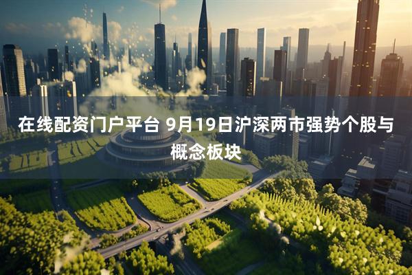 在线配资门户平台 9月19日沪深两市强势个股与概念板块