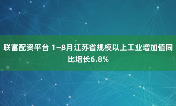 联富配资平台 1—8月江苏省规模以上工业增加值同比增长6.8%