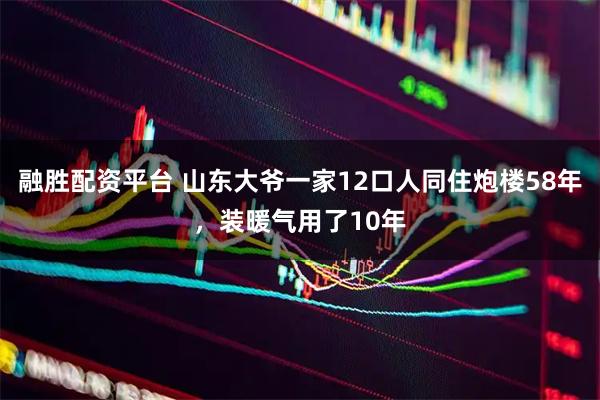 融胜配资平台 山东大爷一家12口人同住炮楼58年，装暖气用了10年