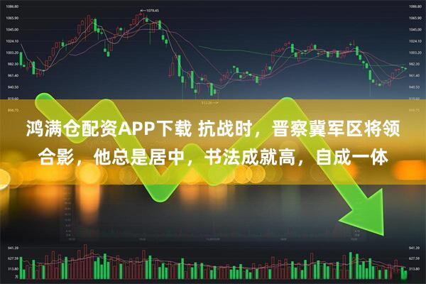 鸿满仓配资APP下载 抗战时，晋察冀军区将领合影，他总是居中，书法成就高，自成一体