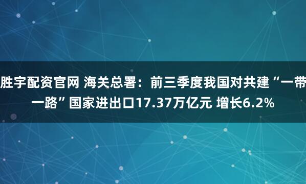胜宇配资官网 海关总署：前三季度我国对共建“一带一路”国家进出口17.37万亿元 增长6.2%