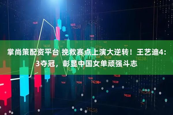 掌尚策配资平台 挽救赛点上演大逆转！王艺迪4:3夺冠，彰显中国女单顽强斗志