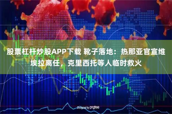 股票杠杆炒股APP下载 靴子落地：热那亚官宣维埃拉离任，克里西托等人临时救火