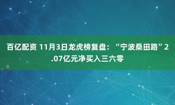 百亿配资 11月3日龙虎榜复盘：“宁波桑田路”2.07亿元净买入三六零