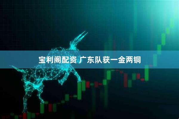 宝利阁配资 广东队获一金两铜