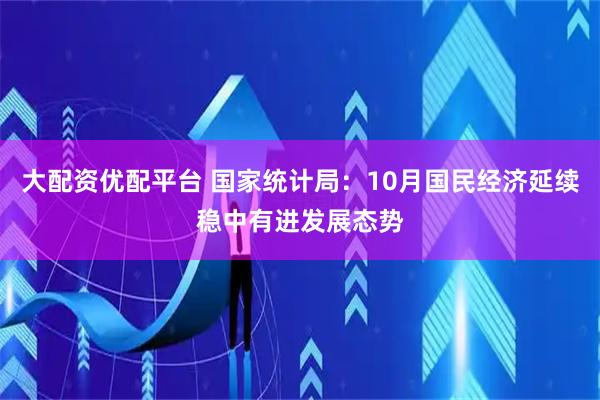 大配资优配平台 国家统计局：10月国民经济延续稳中有进发展态势