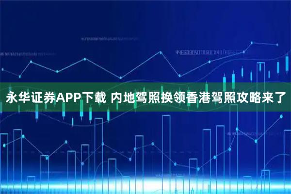 永华证券APP下载 内地驾照换领香港驾照攻略来了