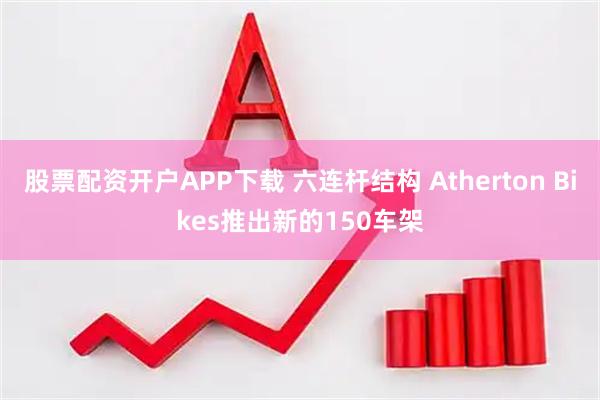 股票配资开户APP下载 六连杆结构 Atherton Bikes推出新的150车架