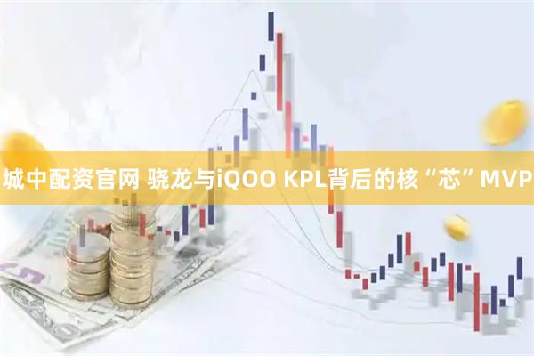 城中配资官网 骁龙与iQOO KPL背后的核“芯”MVP