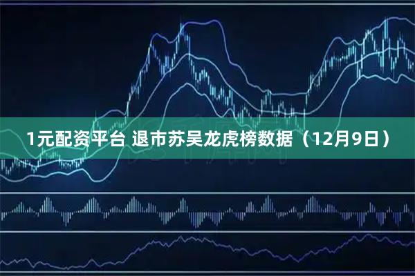 1元配资平台 退市苏吴龙虎榜数据（12月9日）