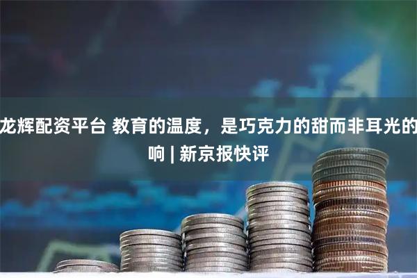 龙辉配资平台 教育的温度，是巧克力的甜而非耳光的响 | 新京报快评
