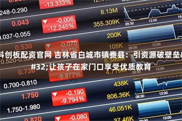 科创板配资官网 吉林省白城市镇赉县：引资源破壁垒 让孩子在家门口享受优质教育