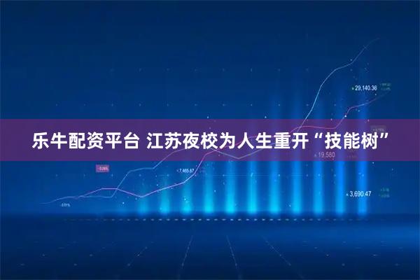 乐牛配资平台 江苏夜校为人生重开“技能树”