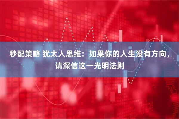 秒配策略 犹太人思维：如果你的人生没有方向，请深信这一光明法则
