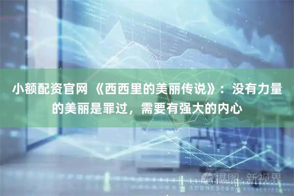 小额配资官网 《西西里的美丽传说》：没有力量的美丽是罪过，需要有强大的内心