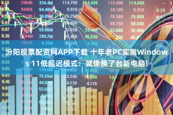 汾阳股票配资网APP下载 十年老PC实测Windows 11低延迟模式：就像换了台新电脑!