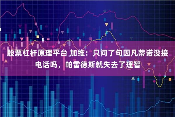 股票杠杆原理平台 加维：只问了句因凡蒂诺没接电话吗，帕雷德斯就失去了理智
